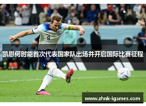 凯恩何时能首次代表国家队出场并开启国际比赛征程