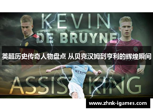 英超历史传奇人物盘点 从贝克汉姆到亨利的辉煌瞬间