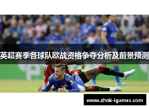 英超赛季各球队欧战资格争夺分析及前景预测