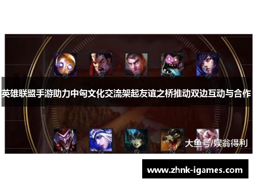 英雄联盟手游助力中匈文化交流架起友谊之桥推动双边互动与合作