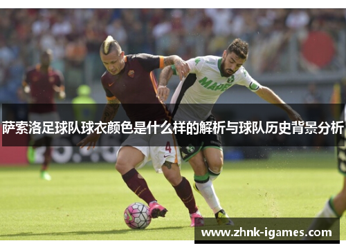 萨索洛足球队球衣颜色是什么样的解析与球队历史背景分析