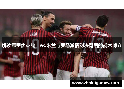 解读意甲焦点战：AC米兰与罗马激情对决背后的战术博弈