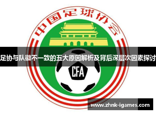 足协与队徽不一致的五大原因解析及背后深层次因素探讨
