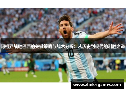 阿根廷战胜巴西的关键策略与战术分析:从历史到现代的制胜之道 阿根廷战胜巴西的关键策略与战术分析:从历史到现代的制胜之道