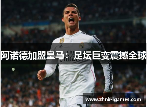 阿诺德加盟皇马：足坛巨变震撼全球