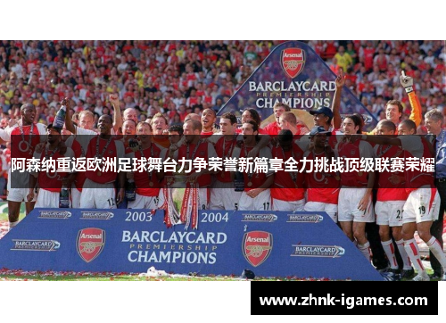 阿森纳重返欧洲足球舞台力争荣誉新篇章全力挑战顶级联赛荣耀