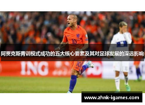 阿贾克斯青训模式成功的五大核心要素及其对足球发展的深远影响