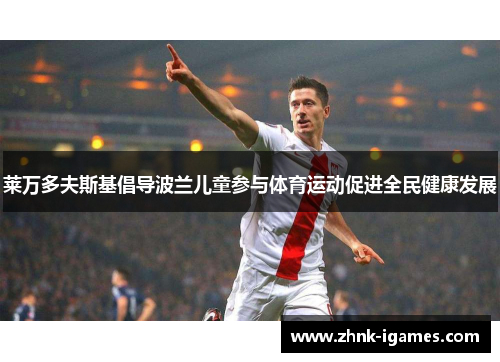 莱万多夫斯基倡导波兰儿童参与体育运动促进全民健康发展 莱万多夫斯基倡导波兰儿童参与体育运动促进全民健康发展