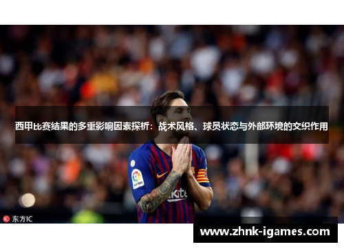 西甲比赛结果的多重影响因素探析:战术风格、球员状态与外部环境的交织作用 西甲比赛结果的多重影响因素探析:战术风格、球员状态与外部环境的交织作用