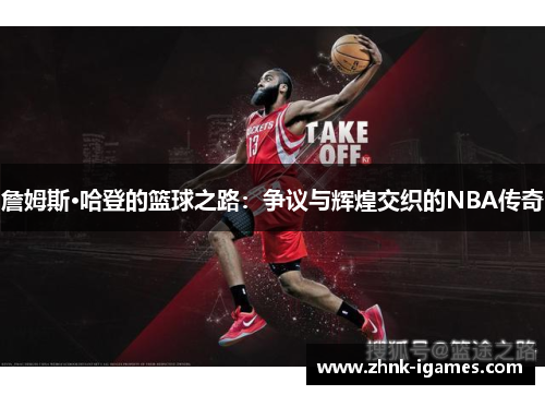 詹姆斯·哈登的篮球之路:争议与辉煌交织的NBA传奇 詹姆斯·哈登的篮球之路:争议与辉煌交织的NBA传奇