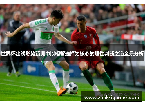 世界杯出线形势预测中以明智选择为核心的理性判断之道全景分析