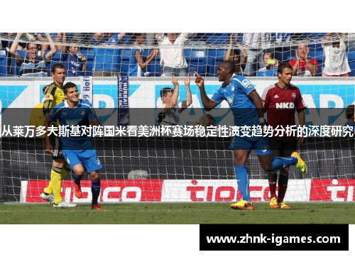从莱万多夫斯基对阵国米看美洲杯赛场稳定性演变趋势分析的深度研究
