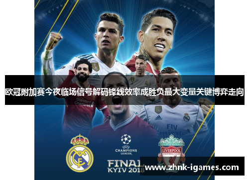 欧冠附加赛今夜临场信号解码锋线效率成胜负最大变量关键博弈走向 欧冠附加赛今夜临场信号解码锋线效率成胜负最大变量关键博弈走向