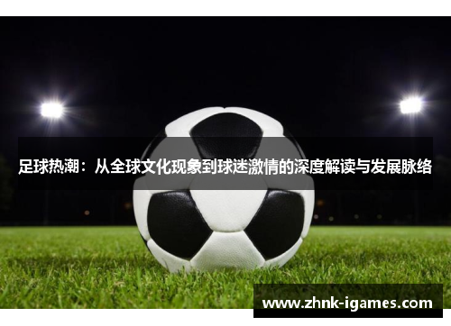 足球热潮：从全球文化现象到球迷激情的深度解读与发展脉络