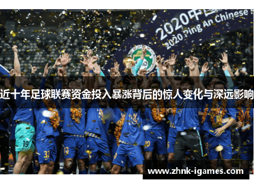 近十年足球联赛资金投入暴涨背后的惊人变化与深远影响 近十年足球联赛资金投入暴涨背后的惊人变化与深远影响