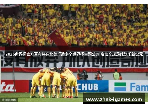 2026世界杯官方宣布将在北美打造多个世界杯主题公园 启动全球足球娱乐新纪元