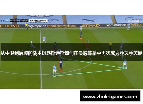 从中卫到后腰的战术钥匙斯通斯如何在曼城体系中再次成为胜负手关键