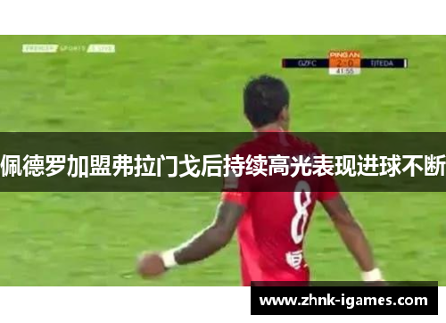 佩德罗加盟弗拉门戈后持续高光表现进球不断