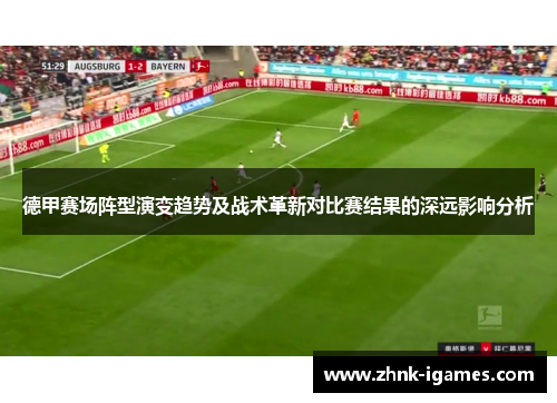 德甲赛场阵型演变趋势及战术革新对比赛结果的深远影响分析 德甲赛场阵型演变趋势及战术革新对比赛结果的深远影响分析