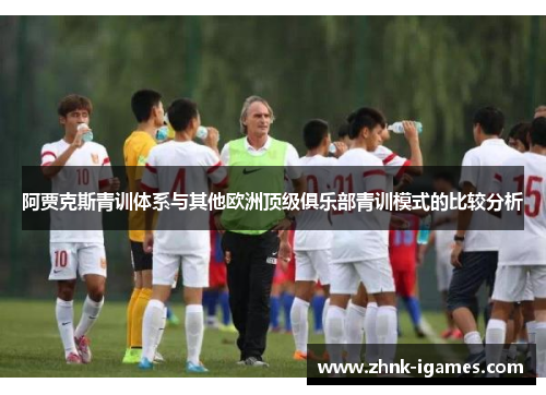 阿贾克斯青训体系与其他欧洲顶级俱乐部青训模式的比较分析