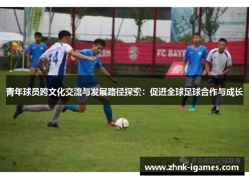 青年球员跨文化交流与发展路径探索：促进全球足球合作与成长