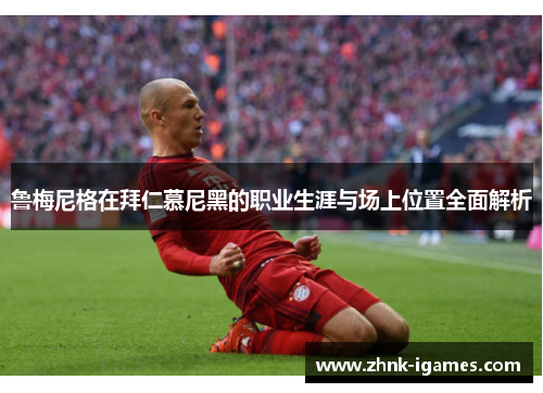 鲁梅尼格在拜仁慕尼黑的职业生涯与场上位置全面解析