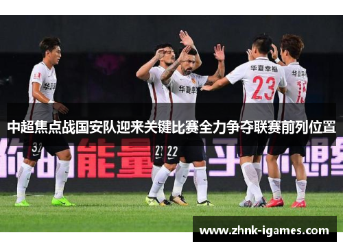 中超焦点战国安队迎来关键比赛全力争夺联赛前列位置