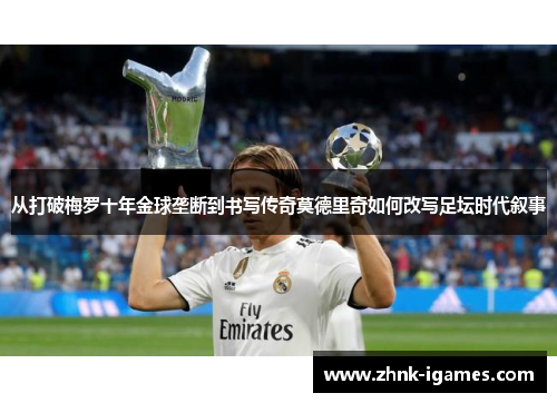 从打破梅罗十年金球垄断到书写传奇莫德里奇如何改写足坛时代叙事