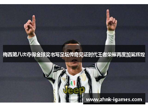 梅西第八次夺得金球奖书写足坛传奇见证时代王者荣耀再度加冕辉煌