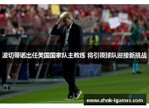 波切蒂诺出任美国国家队主教练 将引领球队迎接新挑战