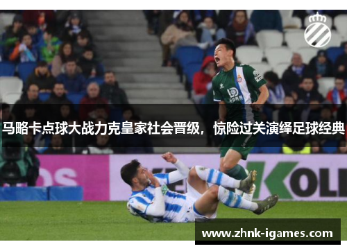 马略卡点球大战力克皇家社会晋级，惊险过关演绎足球经典