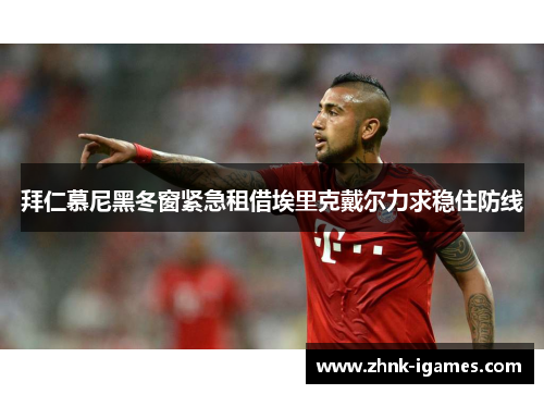 拜仁慕尼黑冬窗紧急租借埃里克戴尔力求稳住防线