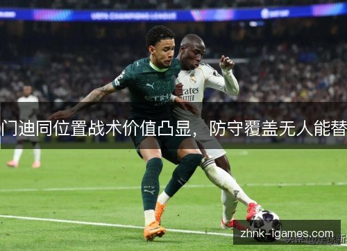 门迪同位置战术价值凸显,防守覆盖无人能替 门迪同位置战术价值凸显,防守覆盖无人能替