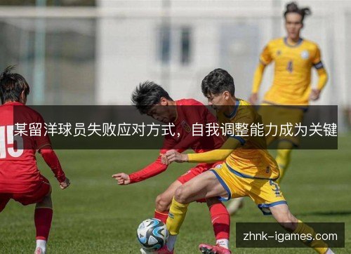 某留洋球员失败应对方式,自我调整能力成为关键 某留洋球员失败应对方式,自我调整能力成为关键