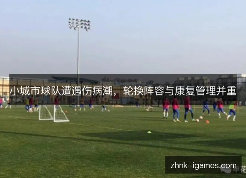 小城市球队遭遇伤病潮,轮换阵容与康复管理并重 小城市球队遭遇伤病潮,轮换阵容与康复管理并重