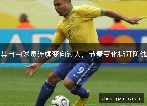 某自由球员连续变向过人，节奏变化撕开防线