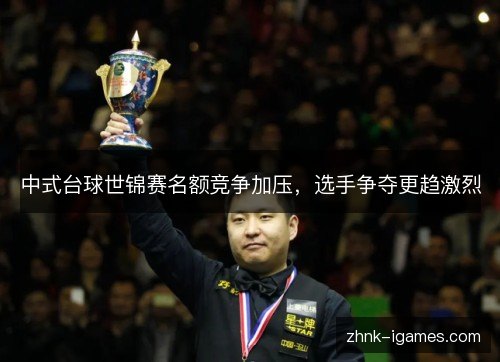 中式台球世锦赛名额竞争加压,选手争夺更趋激烈 中式台球世锦赛名额竞争加压,选手争夺更趋激烈